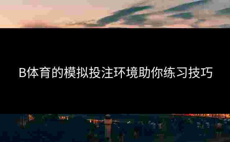 B体育的模拟投注环境助你练习技巧