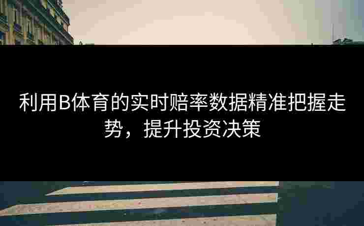 利用B体育的实时赔率数据精准把握走势，提升投资决策