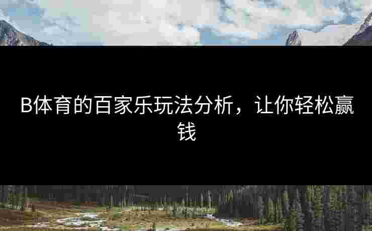 B体育的百家乐玩法分析，让你轻松赢钱