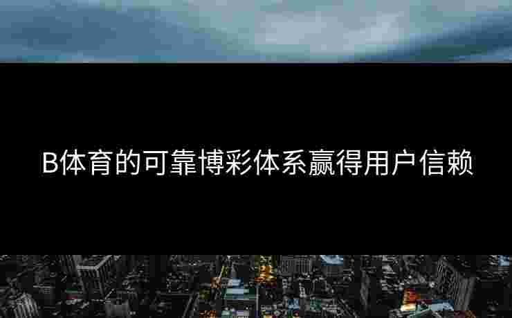 B体育的可靠博彩体系赢得用户信赖