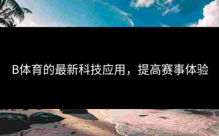 B体育的最新科技应用，提高赛事体验