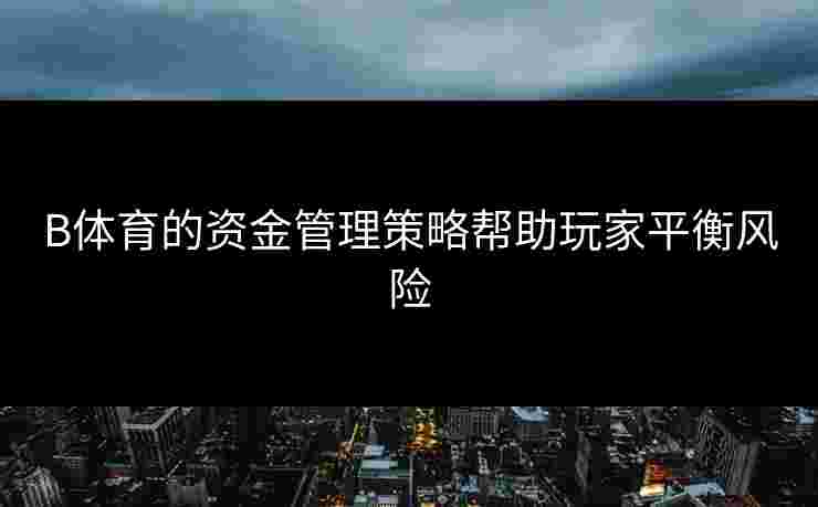 B体育的资金管理策略帮助玩家平衡风险