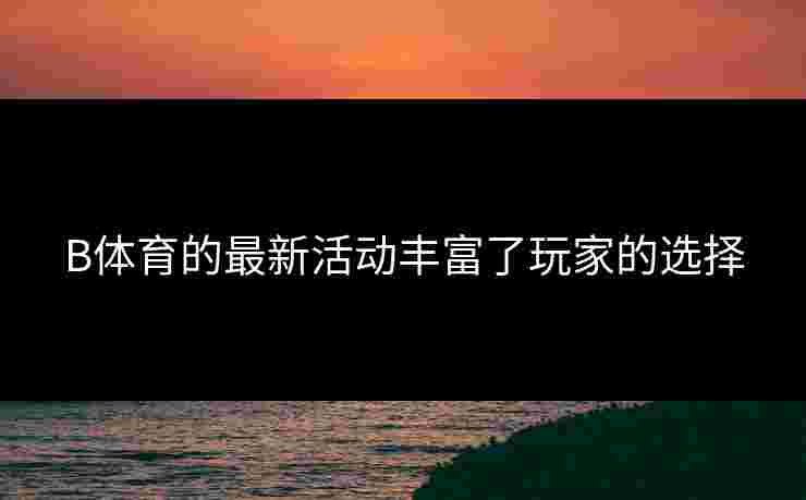 B体育的最新活动丰富了玩家的选择