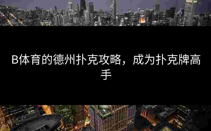 B体育的德州扑克攻略，成为扑克牌高手