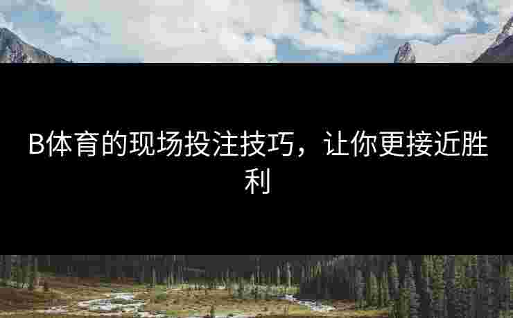B体育的现场投注技巧，让你更接近胜利