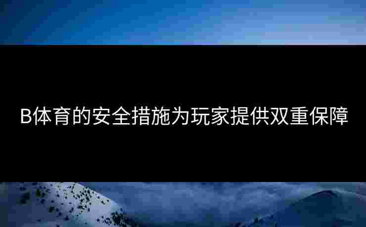 B体育的安全措施为玩家提供双重保障