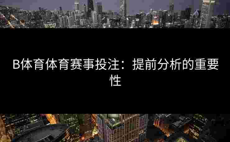 B体育体育赛事投注：提前分析的重要性