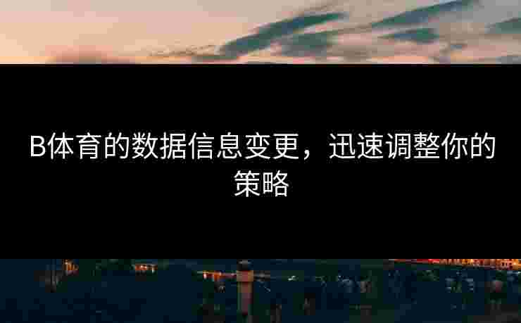 B体育的数据信息变更，迅速调整你的策略