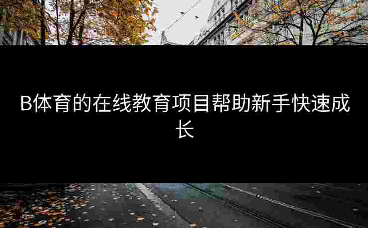 B体育的在线教育项目帮助新手快速成长