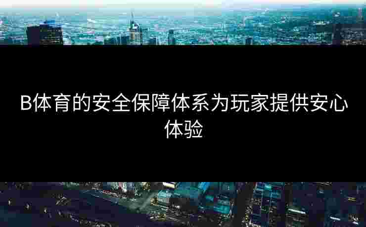 B体育的安全保障体系为玩家提供安心体验