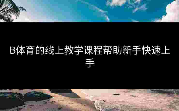 B体育的线上教学课程帮助新手快速上手