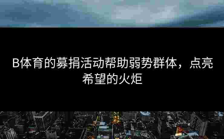 B体育的募捐活动帮助弱势群体，点亮希望的火炬